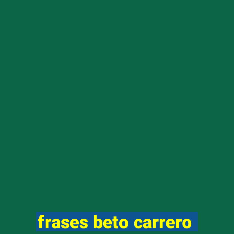 frases beto carrero